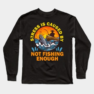 Stress is caused by not fishing enough Long Sleeve T-Shirt